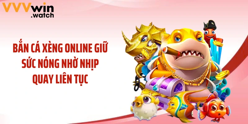 Bắn cá xèng online giữ sức nóng nhờ nhịp quay liên tục