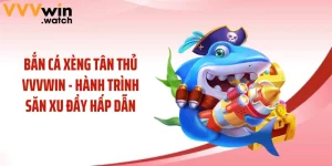Bắn Cá Xèng Tân Thủ VVVWIN - Hành Trình Săn Xu Đầy Hấp Dẫn
