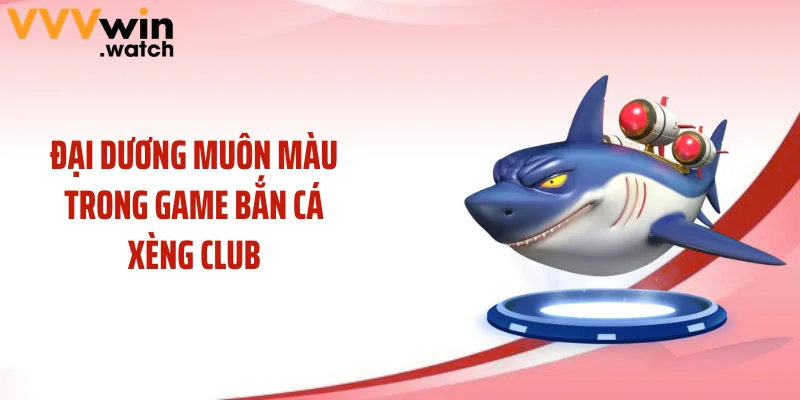 Đại dương muôn màu trong game bắn cá xèng club