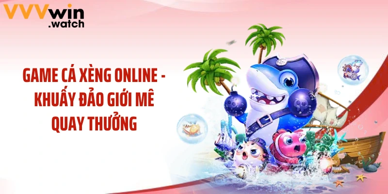 Game Cá Xèng Online - Khuấy Đảo Giới Mê Quay Thưởng