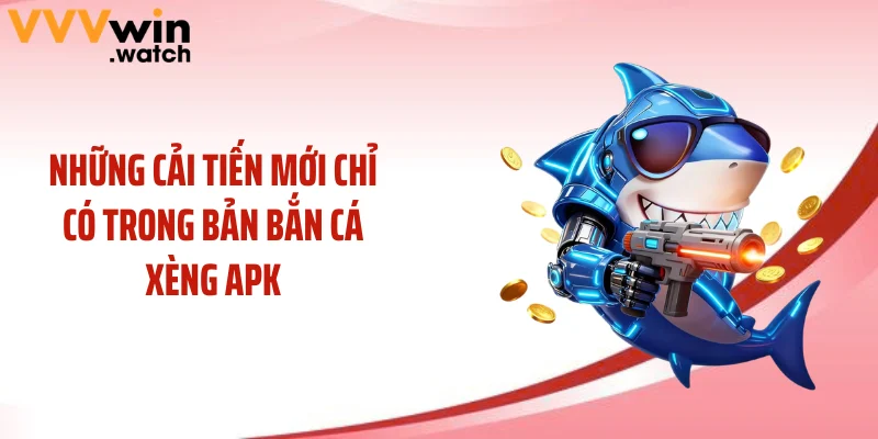 Những cải tiến mới chỉ có trong bản bắn cá xèng APK