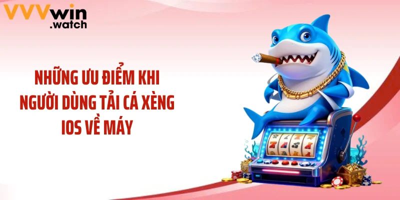 Những ưu điểm khi người dùng tải cá xèng ios về máy