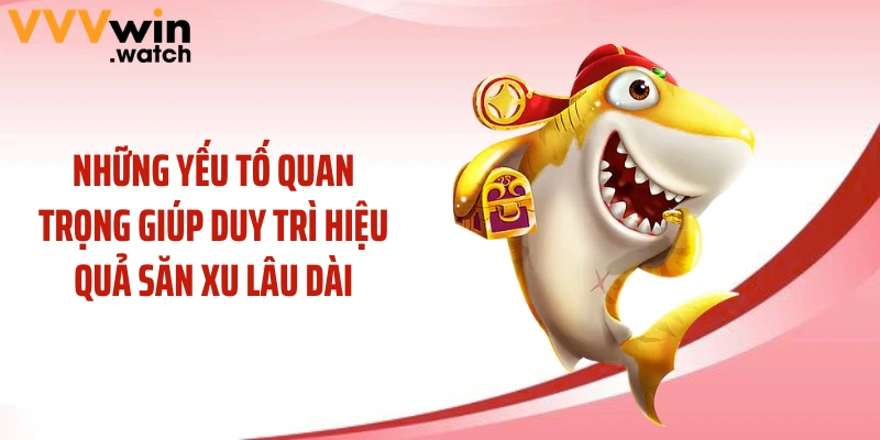 Những yếu tố quan trọng giúp duy trì hiệu quả săn xu lâu dài