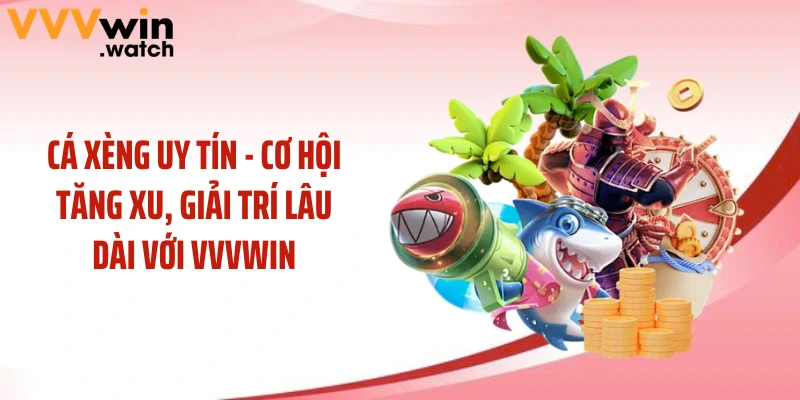 Cá Xèng Uy Tín - Cơ Hội Tăng Xu, Giải Trí Lâu Dài Với VVVWIN